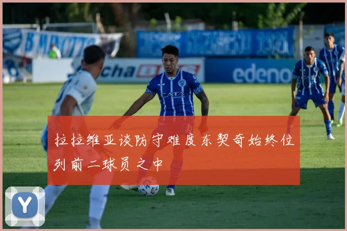 拉拉维亚谈防守难度东契奇始终位列前二球员之中