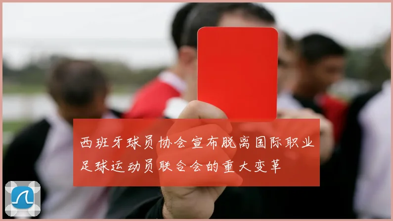 西班牙球员协会宣布脱离国际职业足球运动员联合会的重大变革