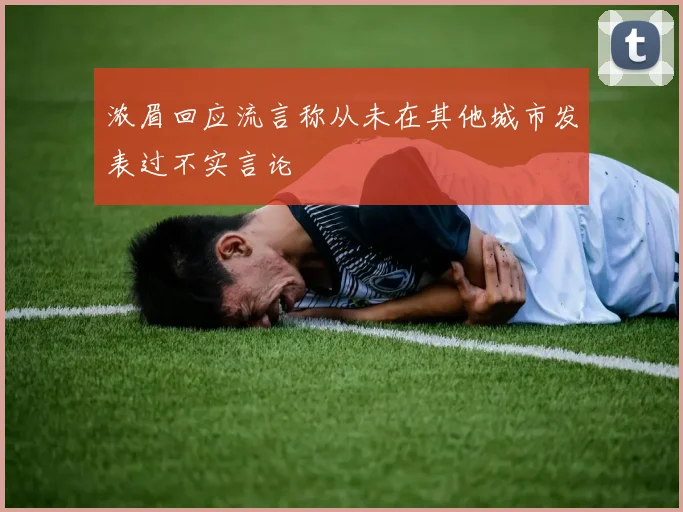 浓眉回应流言称从未在其他城市发表过不实言论