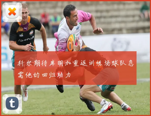 科尔期待库明加重返训练场球队急需他的回归助力