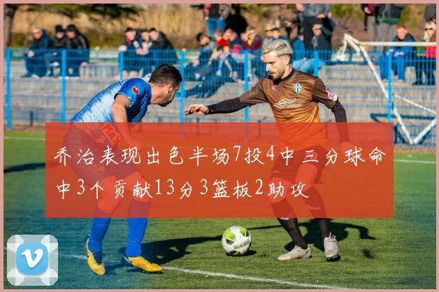 乔治表现出色半场7投4中三分球命中3个贡献13分3篮板2助攻