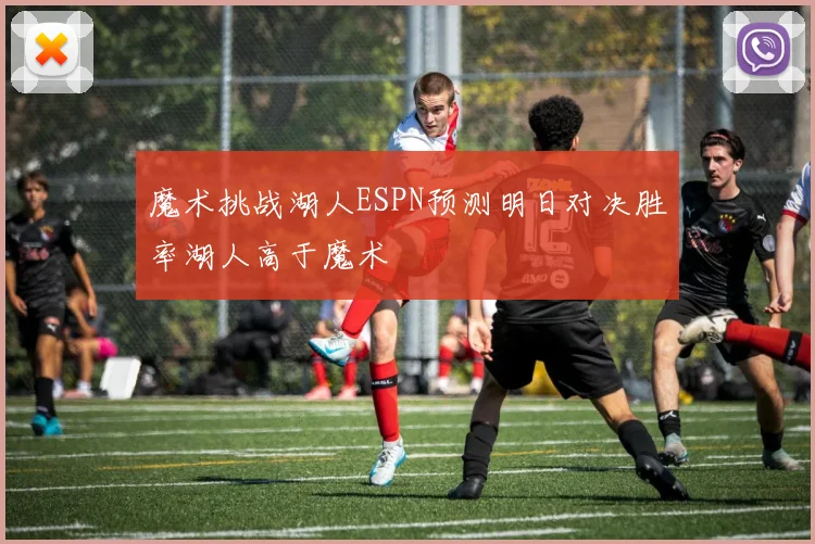 魔术挑战湖人ESPN预测明日对决胜率湖人高于魔术