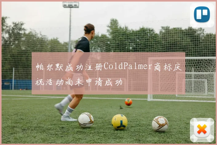 帕尔默成功注册ColdPalmer商标庆祝活动尚未申请成功