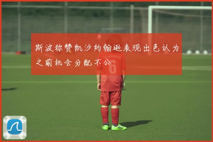 斯波称赞凯沙约翰逊表现出色认为之前机会分配不公