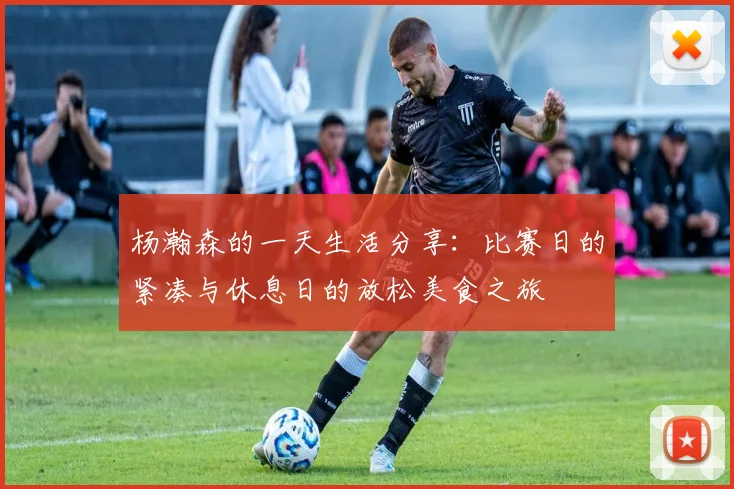 杨瀚森的一天生活分享：比赛日的紧凑与休息日的放松美食之旅