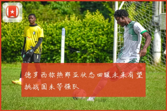 德罗西称热那亚状态回暖未来有望挑战国米等强队