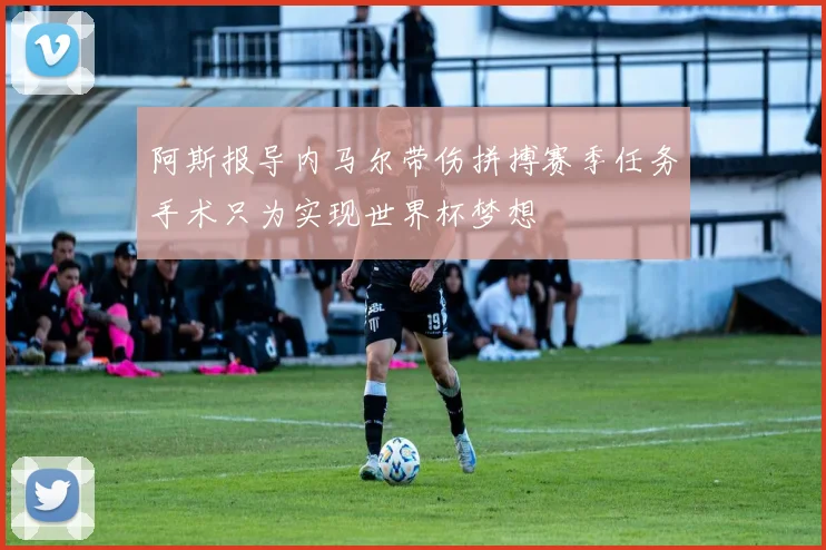 阿斯报导内马尔带伤拼搏赛季任务手术只为实现世界杯梦想