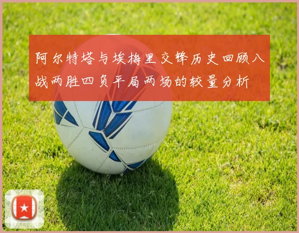 阿尔特塔与埃梅里交锋历史回顾八战两胜四负平局两场的较量分析