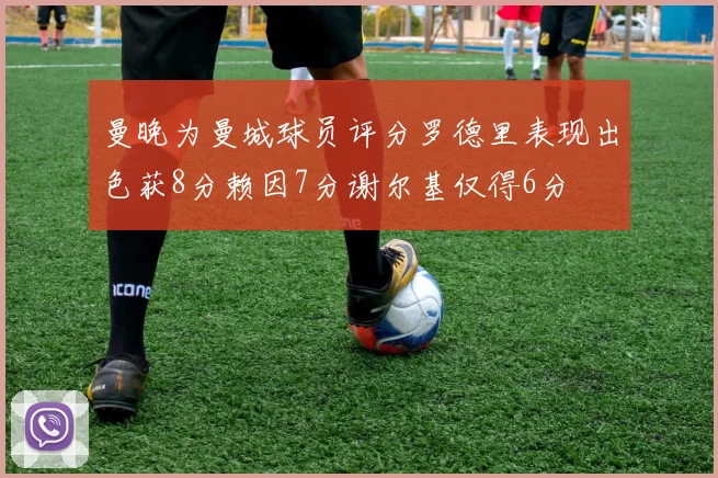 曼晚为曼城球员评分罗德里表现出色获8分赖因7分谢尔基仅得6分